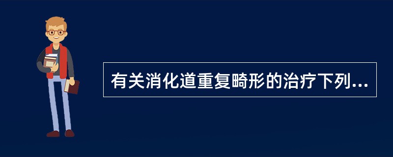 有关消化道重复畸形的治疗下列哪一项是正确的？（　　）