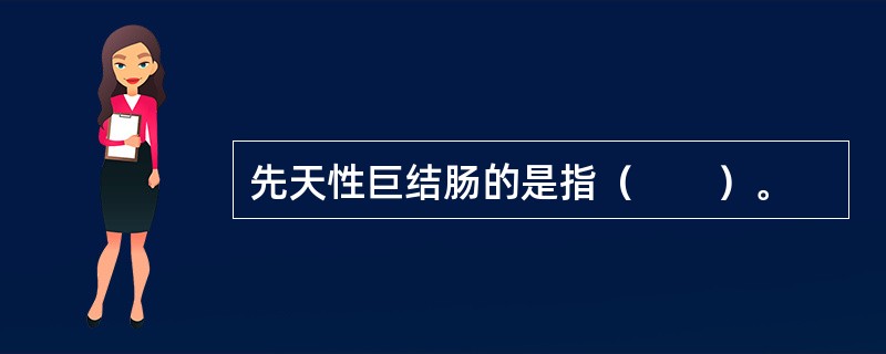 先天性巨结肠的是指（　　）。