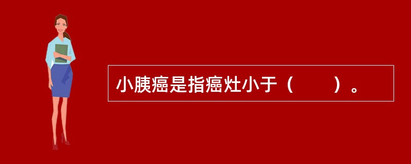 小胰癌是指癌灶小于（　　）。