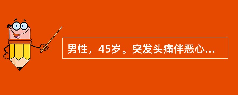 男性，45岁。突发头痛伴恶心.呕吐1天来诊，有高血压病史10年，平日血压控制在120～140/80～90mmHg，查体：血压230/120mmHg（右上肢），220/110mmHg（左上肢），肌力5级