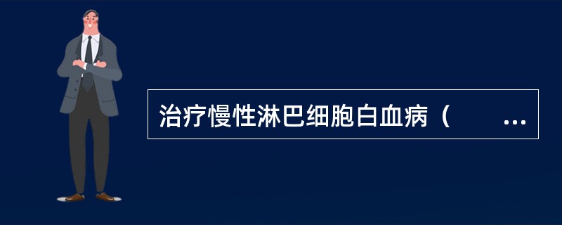 治疗慢性淋巴细胞白血病（　　）。