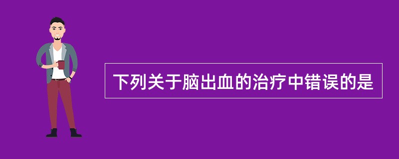 下列关于脑出血的治疗中错误的是