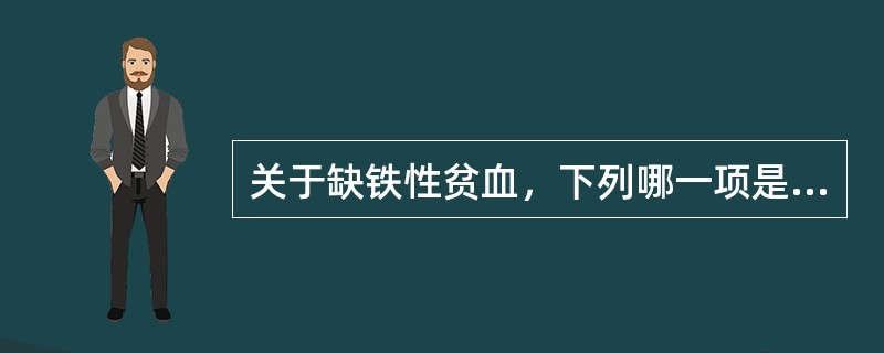 关于缺铁性贫血，下列哪一项是对的？（　　）