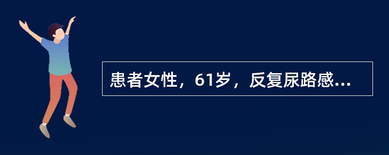 患者女性，61岁，反复尿路感染10年，近4个月出现腰痛，夜尿增多，查体：血压136/70mmHg，血常规HGB124g/L，血肌酐109μmol/L，尿常规蛋白（±），白细胞20～30个/HP，红细胞