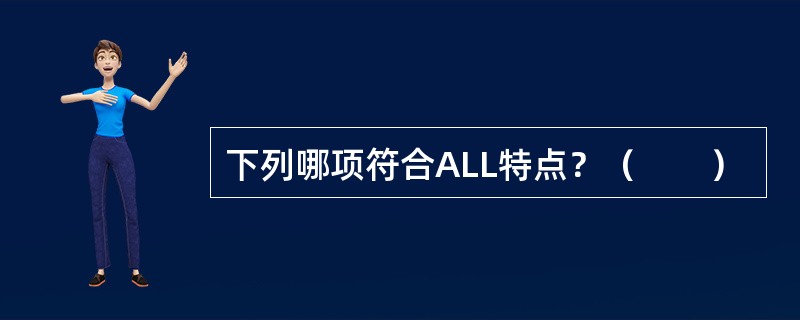 下列哪项符合ALL特点？（　　）