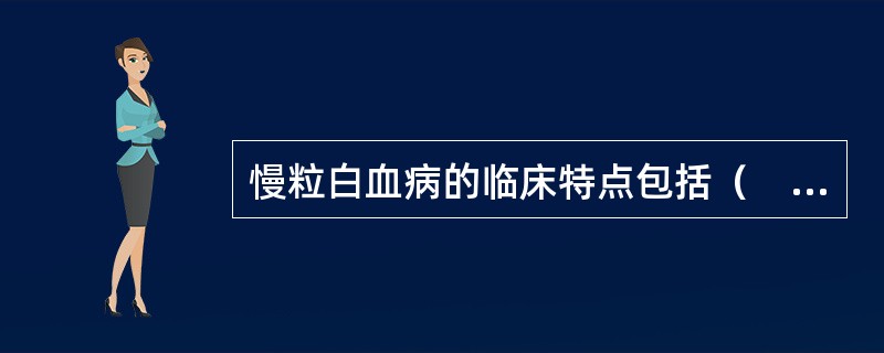 慢粒白血病的临床特点包括（　　）。