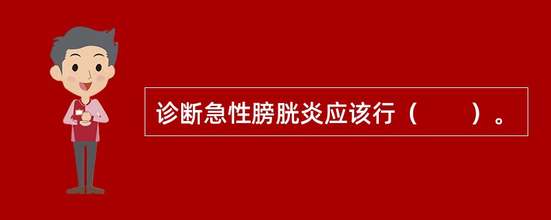 诊断急性膀胱炎应该行（　　）。