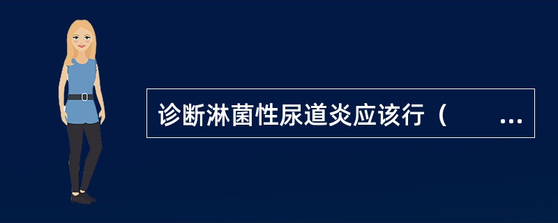 诊断淋菌性尿道炎应该行（　　）。