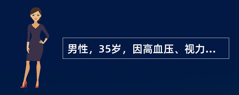 男性，35岁，因高血压、视力障碍、恶心、呕吐来院就诊，体检：血压28/16kPa（210/120mmHg），心界向左下扩大，血红蛋白65g/L，尿蛋白（+++）、红细胞5～10个/HP，Cr760μm