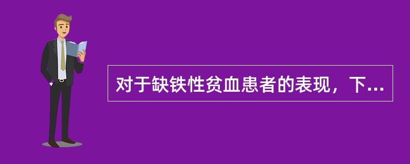 对于缺铁性贫血患者的表现，下列哪项不正确？（　　）