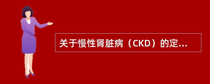 关于慢性肾脏病（CKD）的定义，下列哪一项是正确的？（　　）