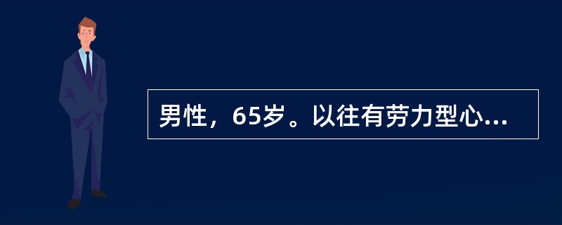 男性，65岁。以往有劳力型心绞痛，长期服用硝酸酯类药物，病情尚稳定。近1个月来胸痛又发作，部位于胸骨下段，且多发生在午睡时或晚间入睡后，服硝酸甘油无效，起床站立后可缓解。以往有胆结石史但从无发作。1周