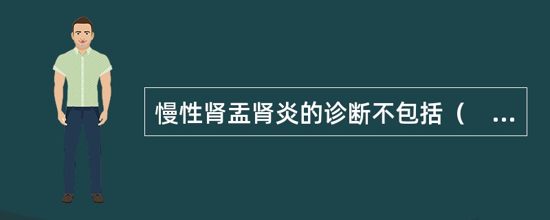 慢性肾盂肾炎的诊断不包括（　　）。