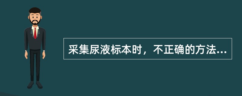 采集尿液标本时，不正确的方法是（　　）。