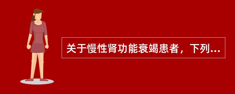 关于慢性肾功能衰竭患者，下列说法错误的是（　　）。