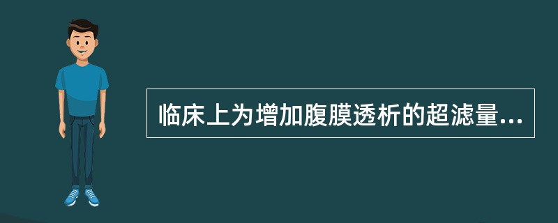 临床上为增加腹膜透析的超滤量常采用（　　）。