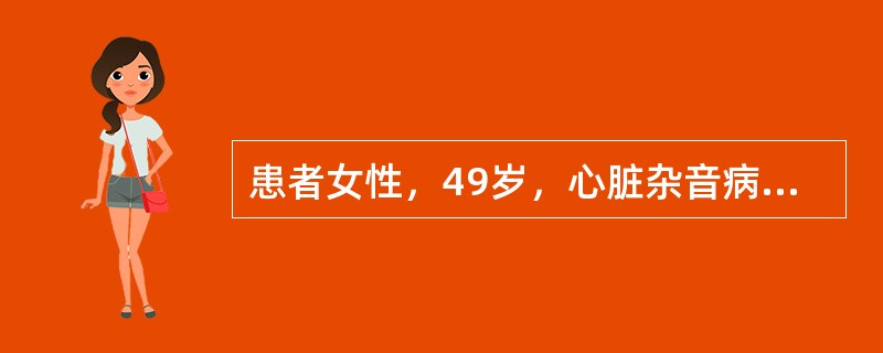 患者女性，49岁，心脏杂音病史25年，经常出现头晕、劳力时胸痛、呼吸困难（　　）。