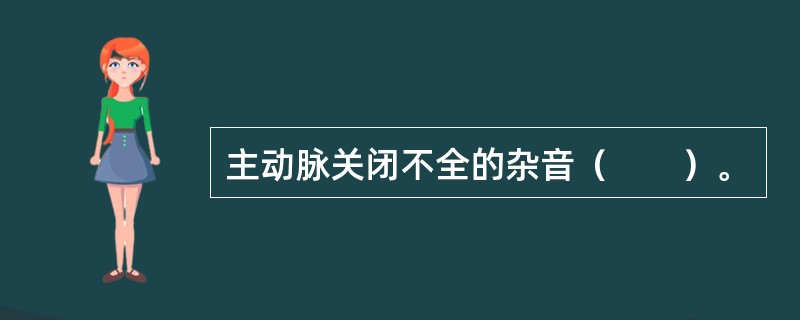 主动脉关闭不全的杂音（　　）。