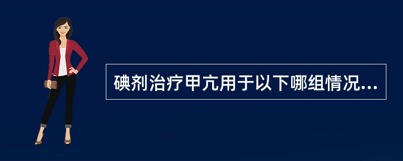 碘剂治疗甲亢用于以下哪组情况？（　　）