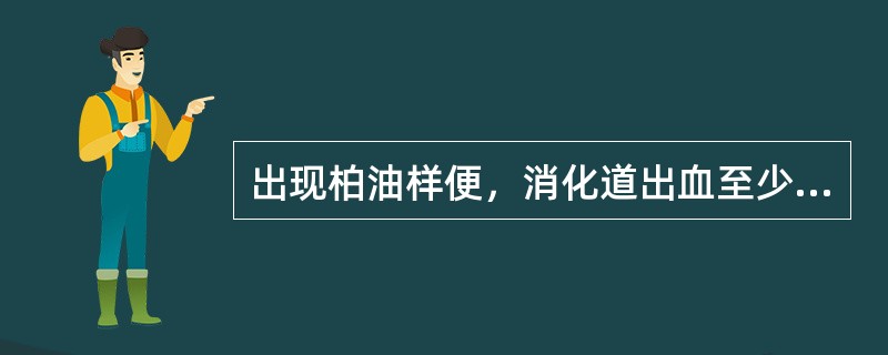 出现柏油样便，消化道出血至少达（　　）。