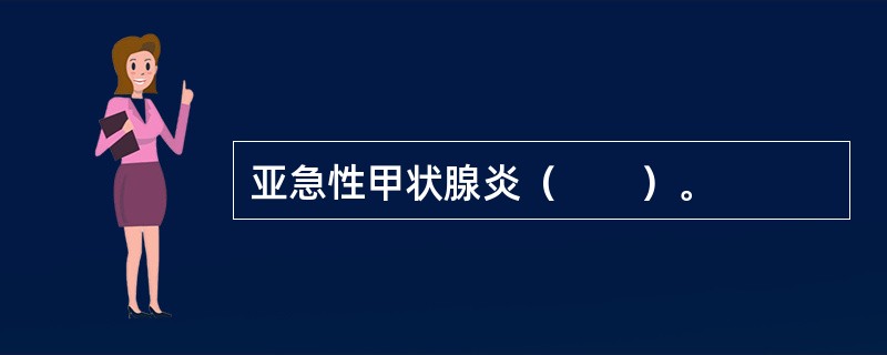 亚急性甲状腺炎（　　）。