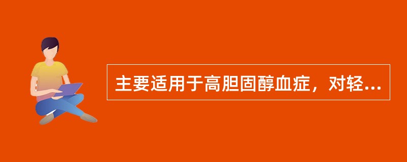 主要适用于高胆固醇血症，对轻、中度高甘油三酯血症也有一定疗效（　　）。