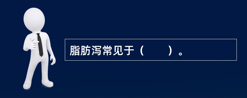 脂肪泻常见于（　　）。