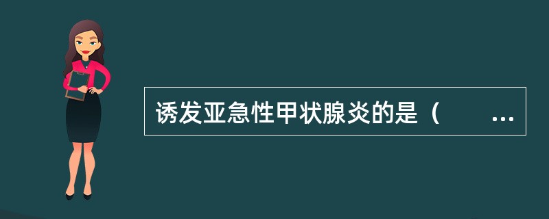 诱发亚急性甲状腺炎的是（　　）。