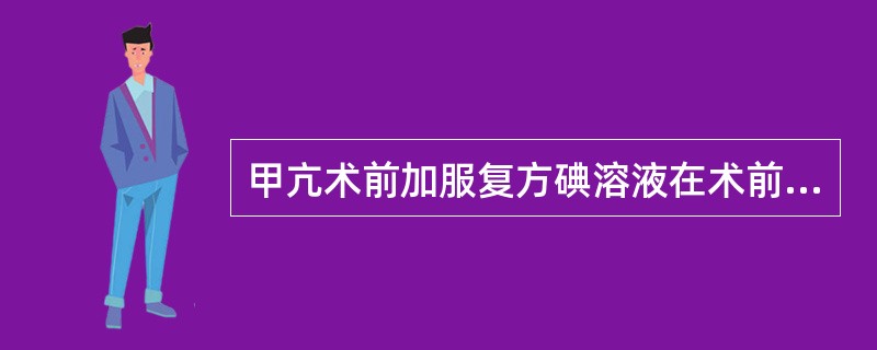 甲亢术前加服复方碘溶液在术前（　　）。