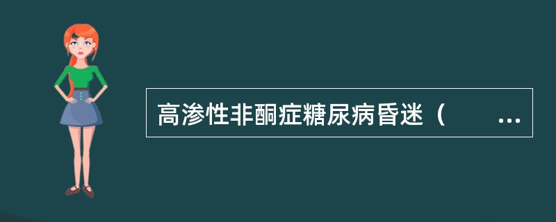 高渗性非酮症糖尿病昏迷（　　）。