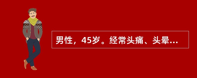 男性，45岁。经常头痛、头晕近10年，2天来头痛加重，伴有恶心、呕吐送往急诊。检查神志模糊，血压30.8／16.3kPa（230／120mmHg），头部CT未见异常。入院治疗，神志清，但血压仍27／1