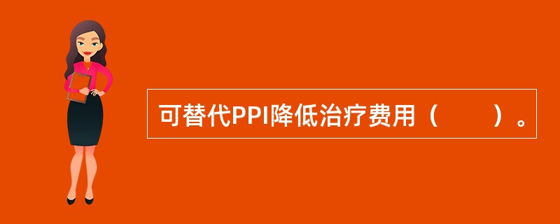 可替代PPI降低治疗费用（　　）。