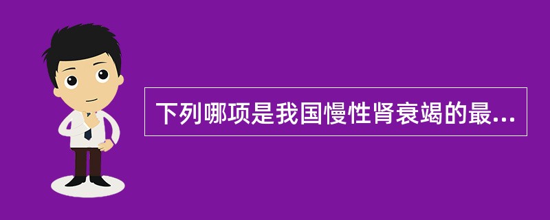 下列哪项是我国慢性肾衰竭的最常见病因？（　　）