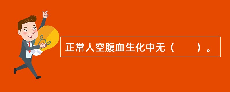 正常人空腹血生化中无（　　）。