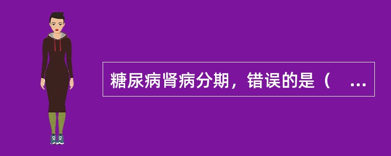 糖尿病肾病分期，错误的是（　　）。