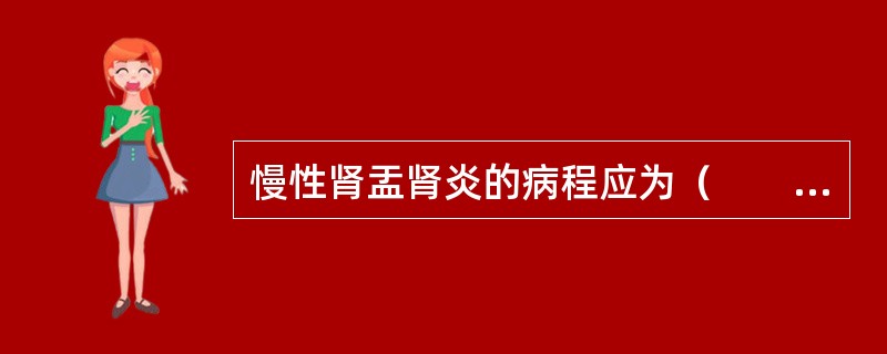 慢性肾盂肾炎的病程应为（　　）。