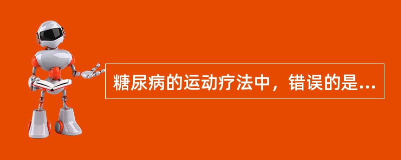 糖尿病的运动疗法中，错误的是（　　）。