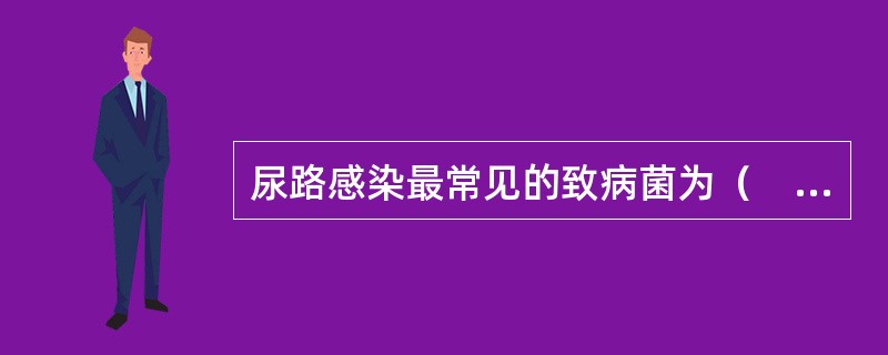 尿路感染最常见的致病菌为（　　）。