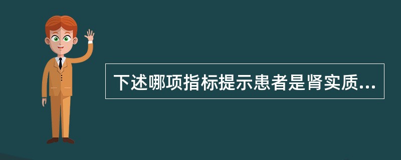下述哪项指标提示患者是肾实质性急性肾衰竭？（　　）