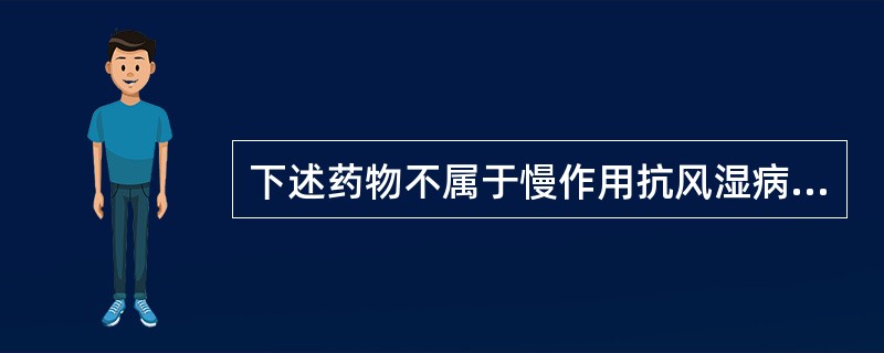 下述药物不属于慢作用抗风湿病药的是（　　）。