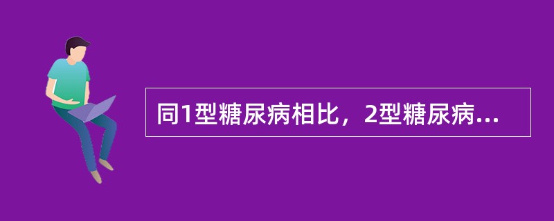 同1型糖尿病相比，2型糖尿病（　　）。