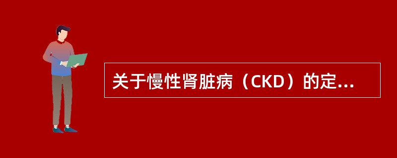 关于慢性肾脏病（CKD）的定义，下列哪一项是正确的？（　　）