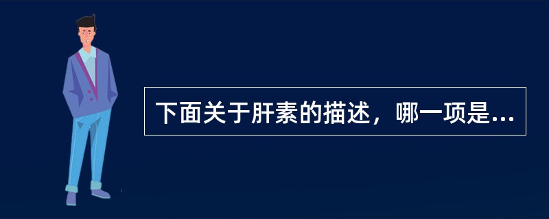 下面关于肝素的描述，哪一项是错误的？（　　）