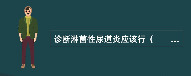 诊断淋菌性尿道炎应该行（　　）。