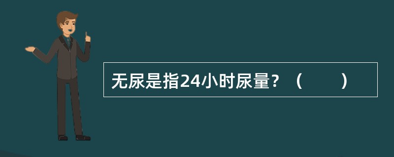 无尿是指24小时尿量？（　　）