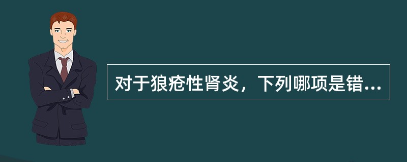 对于狼疮性肾炎，下列哪项是错误的？（　　）