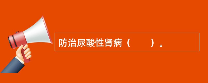 防治尿酸性肾病（　　）。