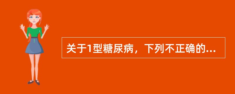 关于1型糖尿病，下列不正确的是（　　）。