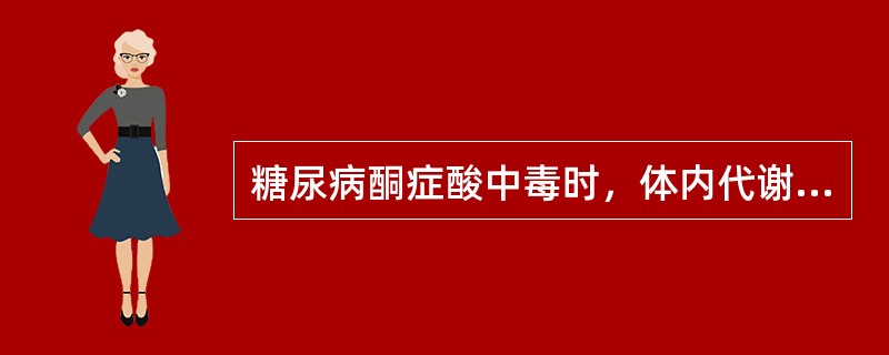 糖尿病酮症酸中毒时，体内代谢严重紊乱，下列哪项在糖尿病酮症酸中毒时是不存在的？（　　）