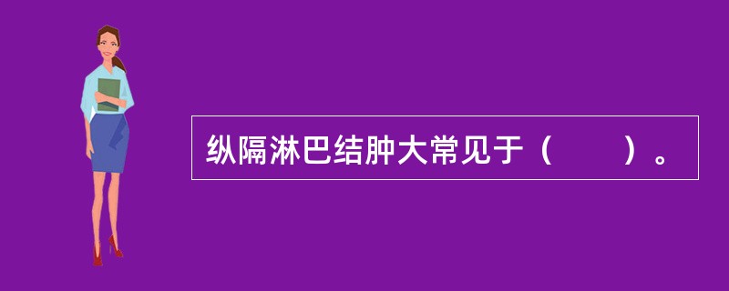 纵隔淋巴结肿大常见于（　　）。